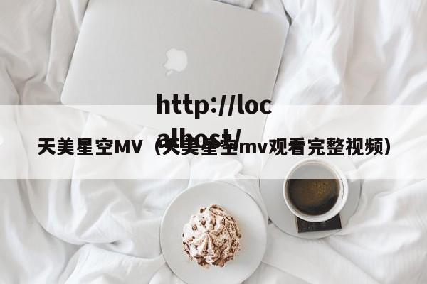 天美星空MV(天美星空mv观看完整视频)
