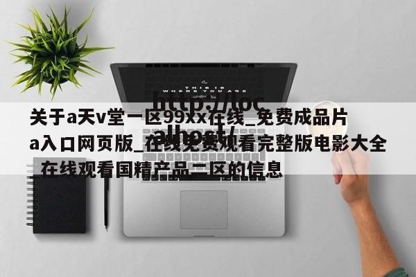 关于a天v堂一区99xx在线_免费成品片a入口网页版_在线免费观看完整版电影大全_在线观看国精产品二区的信息