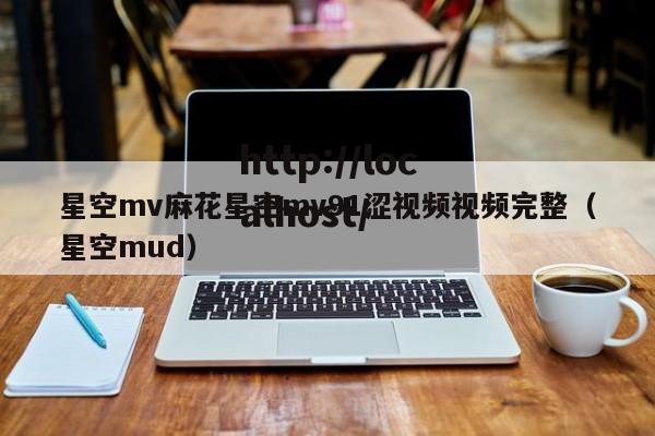 星空mv麻花星空mv91涩视频视频完整(星空mud)